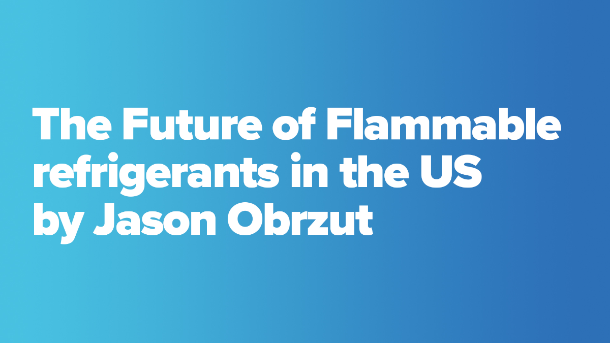 The Future of Flammable refrigerants in the US by Jason Obrzut